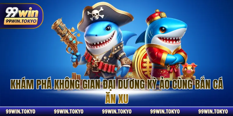 Khám phá không gian đại dương kỳ ảo cùng bắn cá ăn xu